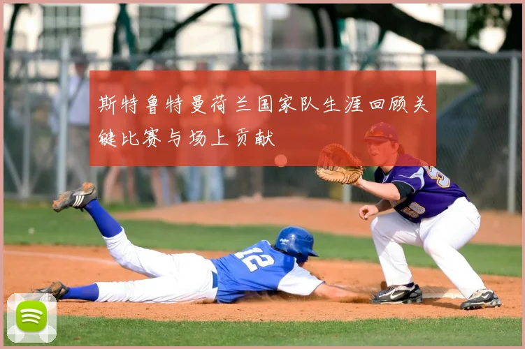 斯特鲁特曼荷兰国家队生涯回顾关键比赛与场上贡献