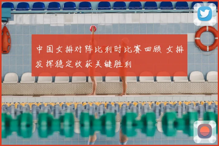 中国女排对阵比利时比赛回顾 女排发挥稳定收获关键胜利