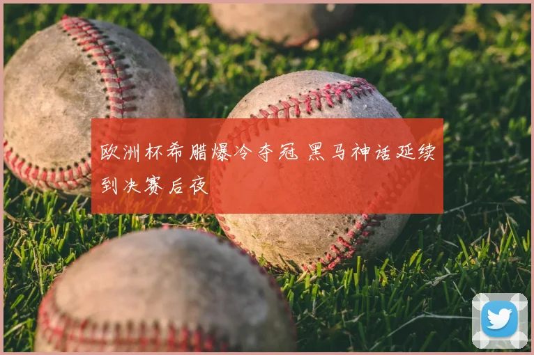 欧洲杯希腊爆冷夺冠 黑马神话延续到决赛后夜
